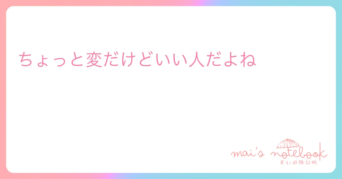 ちょっと変だけどいい人だよね