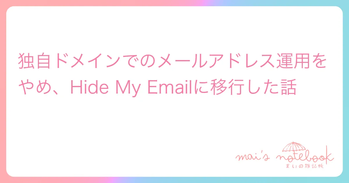 独自ドメインでのメールアドレス運用をやめ、Hide My Emailに移行した話