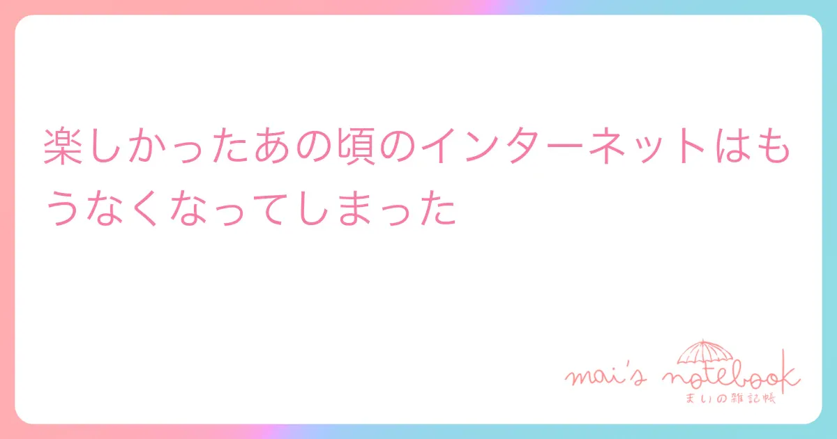楽しかったあの頃のインターネットはもうなくなってしまった