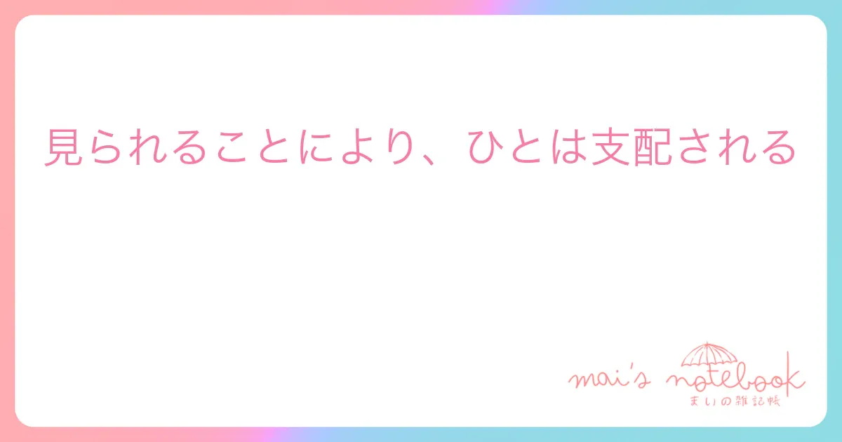 見られることにより、ひとは支配される
