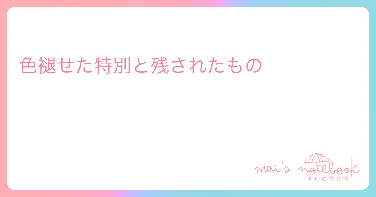 色褪せた特別と残されたもの