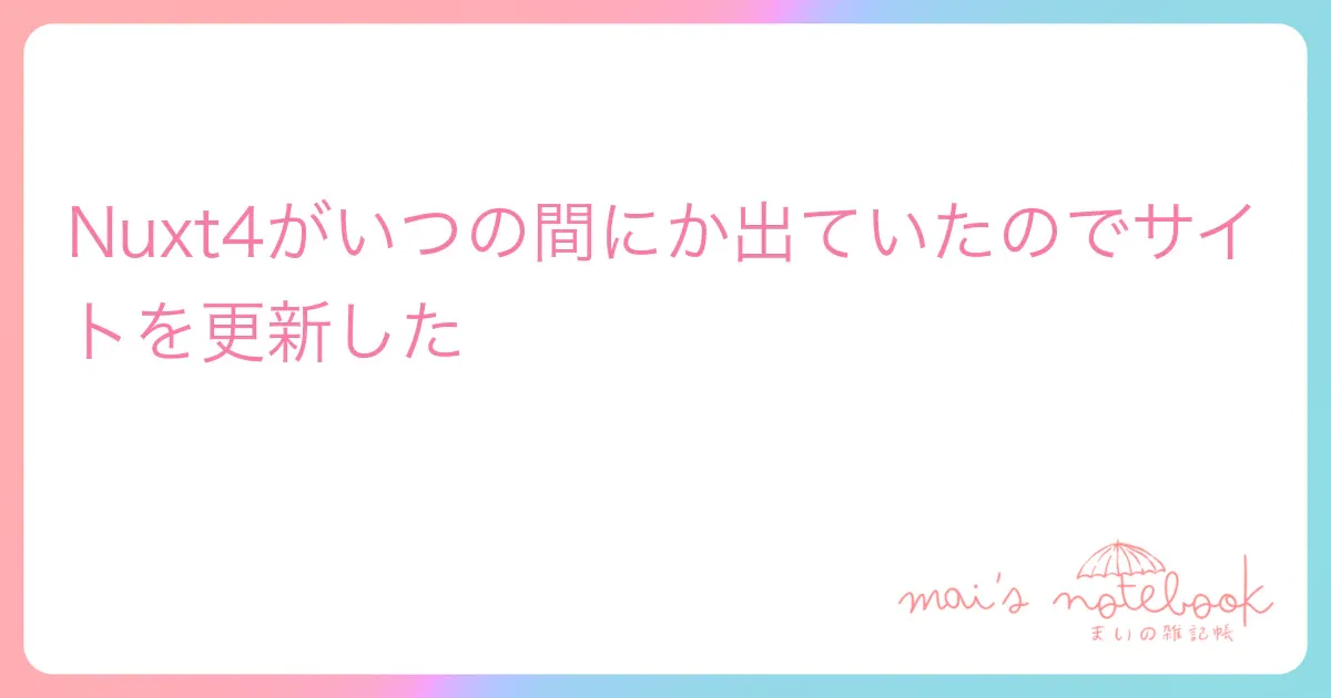 Nuxt4がいつの間にか出ていたのでサイトを更新した