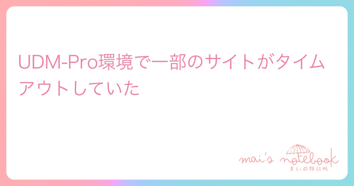 UDM-Pro環境で一部のサイトがタイムアウトしていた