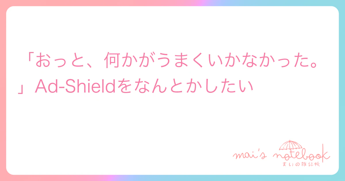 「おっと、何かがうまくいかなかった。」Ad-Shieldをなんとかしたい
