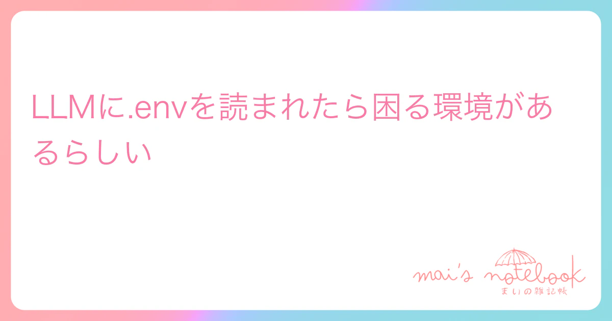 LLMに.envを読まれたら困る環境があるらしい
