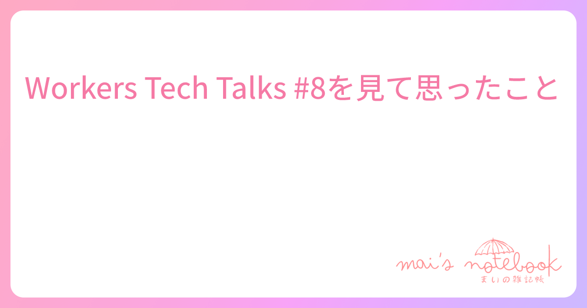 Workers Tech Talks #8を見て思ったこと