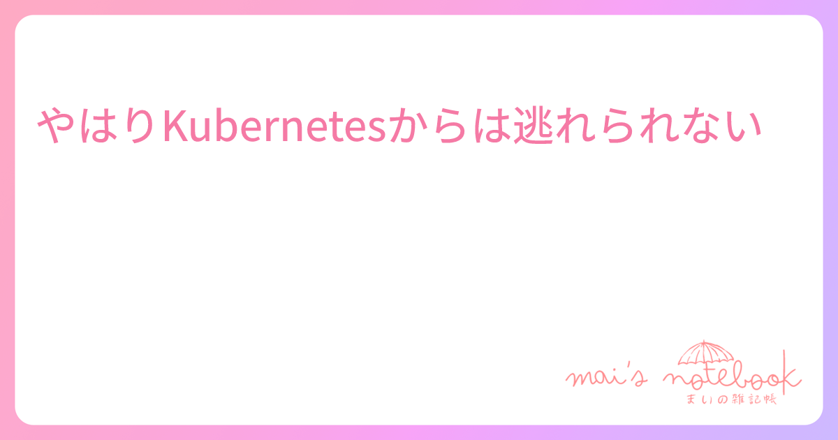 やはりKubernetesからは逃れられない