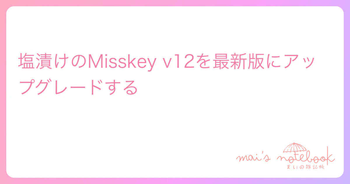 塩漬けのMisskey v12を最新版にアップグレードする