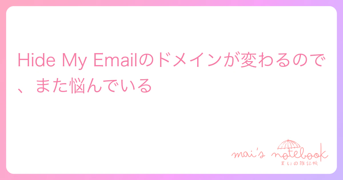 Hide My Emailのドメインが変わるので、また悩んでいる